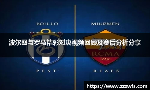 波尔图与罗马精彩对决视频回顾及赛后分析分享
