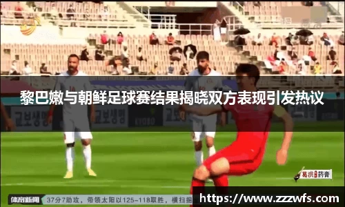 黎巴嫩与朝鲜足球赛结果揭晓双方表现引发热议