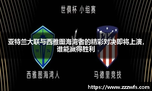 亚特兰大联与西雅图海湾者的精彩对决即将上演，谁能赢得胜利